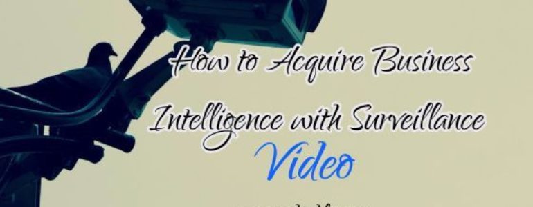 How to Acquire Business Intelligence with Your Surveillance Video